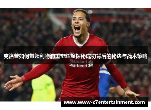 克洛普如何带领利物浦重塑辉煌探秘成功背后的秘诀与战术策略