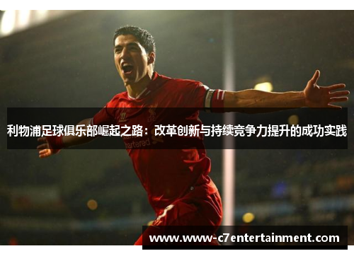 利物浦足球俱乐部崛起之路：改革创新与持续竞争力提升的成功实践