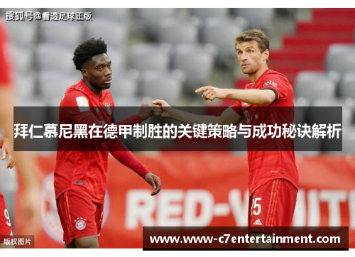 拜仁慕尼黑在德甲制胜的关键策略与成功秘诀解析