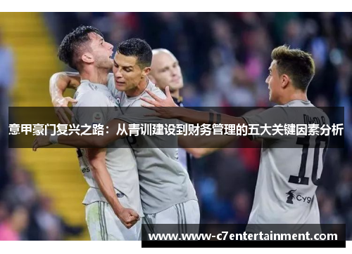 意甲豪门复兴之路：从青训建设到财务管理的五大关键因素分析