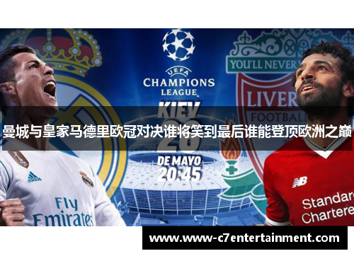曼城与皇家马德里欧冠对决谁将笑到最后谁能登顶欧洲之巅