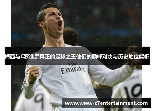 梅西与C罗谁是真正的足球之王他们的巅峰对决与历史地位解析