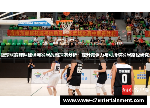 篮球联赛球队建设与发展战略探索分析：提升竞争力与可持续发展路径研究