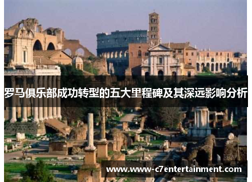 罗马俱乐部成功转型的五大里程碑及其深远影响分析