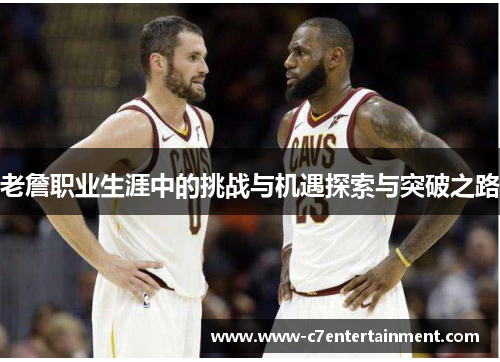老詹职业生涯中的挑战与机遇探索与突破之路