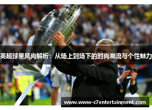 英超球星风尚解析：从场上到场下的时尚潮流与个性魅力