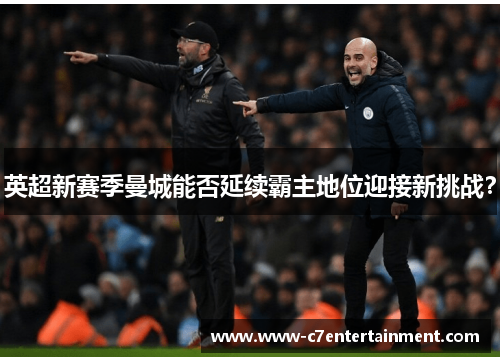 英超新赛季曼城能否延续霸主地位迎接新挑战？
