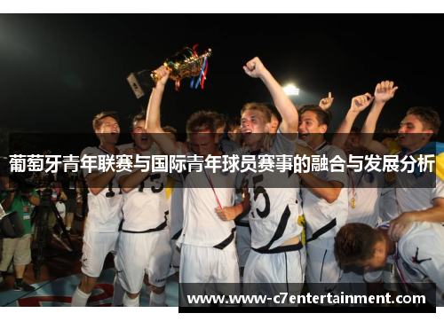 葡萄牙青年联赛与国际青年球员赛事的融合与发展分析