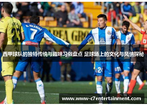 西甲球队的独特传统与趣味习俗盘点 足球场上的文化与风情探秘