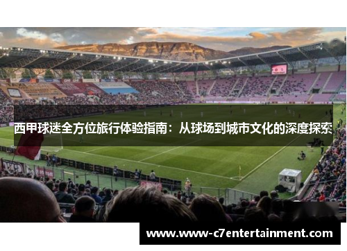 西甲球迷全方位旅行体验指南：从球场到城市文化的深度探索