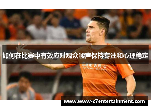 如何在比赛中有效应对观众嘘声保持专注和心理稳定