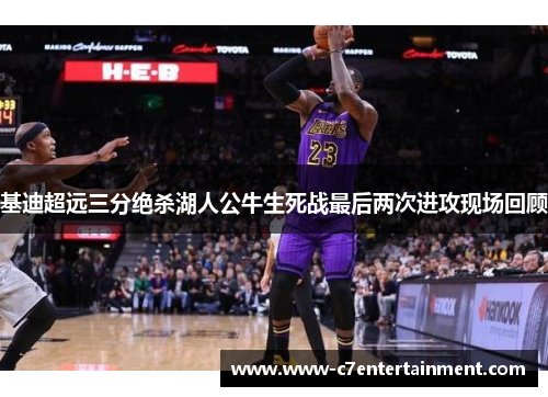 基迪超远三分绝杀湖人公牛生死战最后两次进攻现场回顾