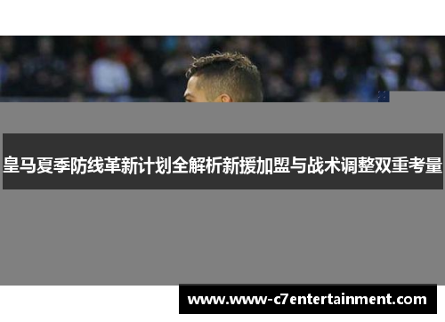 皇马夏季防线革新计划全解析新援加盟与战术调整双重考量