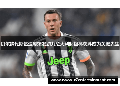 贝尔纳代斯基速度爆发助力意大利超级杯获胜成为关键先生