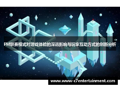 FM联赛模式对游戏体验的深远影响与玩家互动方式的创新分析