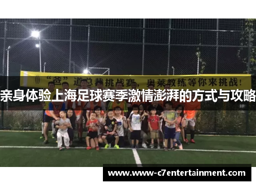 亲身体验上海足球赛季激情澎湃的方式与攻略