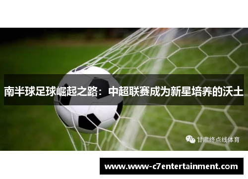 南半球足球崛起之路：中超联赛成为新星培养的沃土