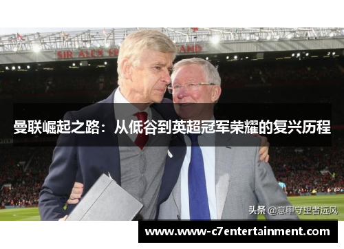 曼联崛起之路：从低谷到英超冠军荣耀的复兴历程