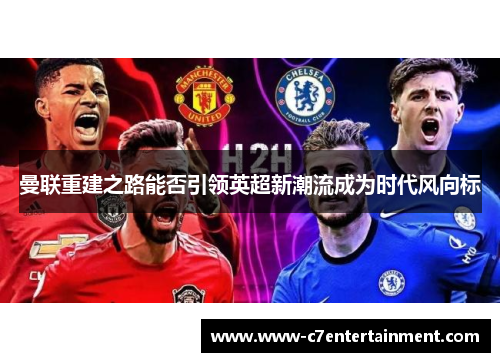 曼联重建之路能否引领英超新潮流成为时代风向标