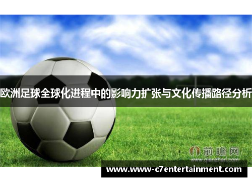 欧洲足球全球化进程中的影响力扩张与文化传播路径分析