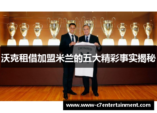 沃克租借加盟米兰的五大精彩事实揭秘