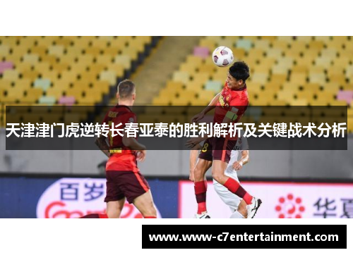 天津津门虎逆转长春亚泰的胜利解析及关键战术分析