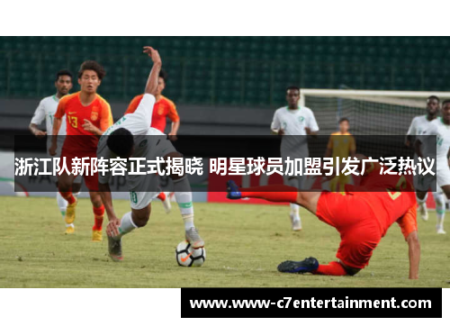 浙江队新阵容正式揭晓 明星球员加盟引发广泛热议