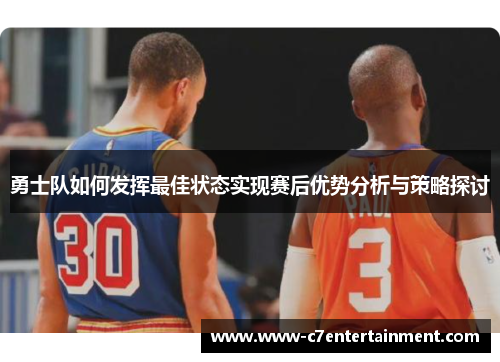 勇士队如何发挥最佳状态实现赛后优势分析与策略探讨