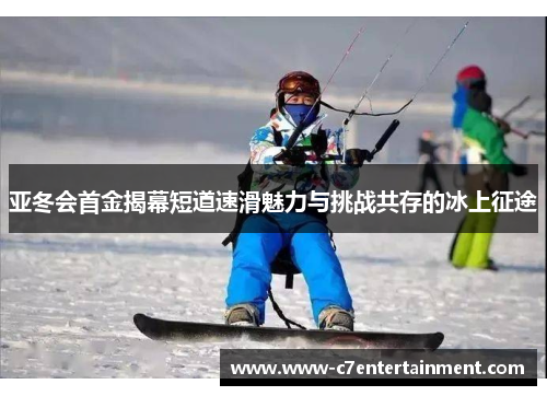 亚冬会首金揭幕短道速滑魅力与挑战共存的冰上征途