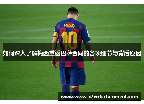 如何深入了解梅西重返巴萨合同的各项细节与背后原因