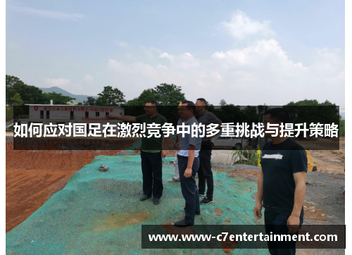 如何应对国足在激烈竞争中的多重挑战与提升策略