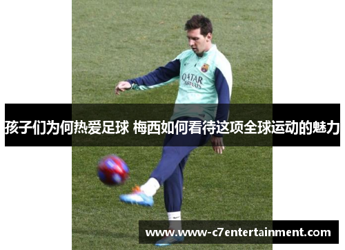 孩子们为何热爱足球 梅西如何看待这项全球运动的魅力