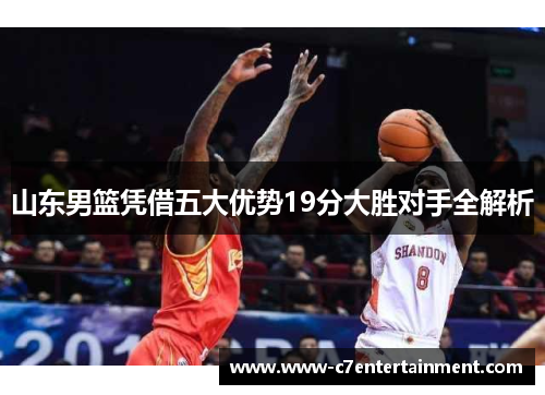 山东男篮凭借五大优势19分大胜对手全解析