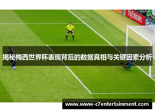 揭秘梅西世界杯表现背后的数据真相与关键因素分析
