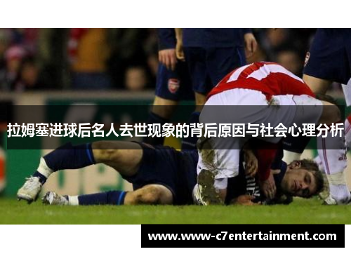 拉姆塞进球后名人去世现象的背后原因与社会心理分析