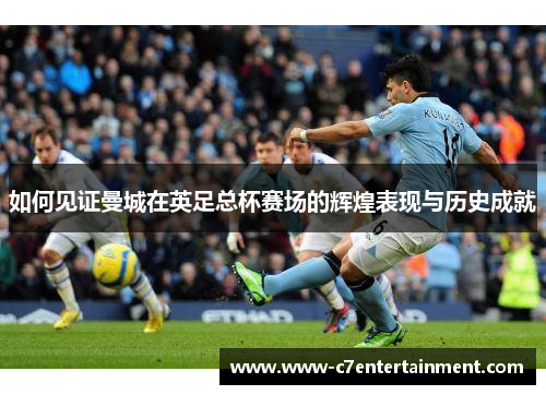 如何见证曼城在英足总杯赛场的辉煌表现与历史成就
