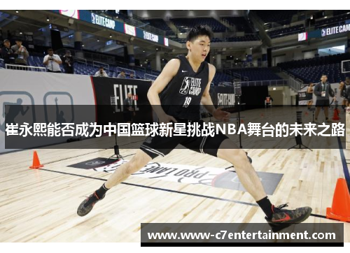 崔永熙能否成为中国篮球新星挑战NBA舞台的未来之路