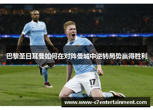巴黎圣日耳曼如何在对阵曼城中逆转局势赢得胜利