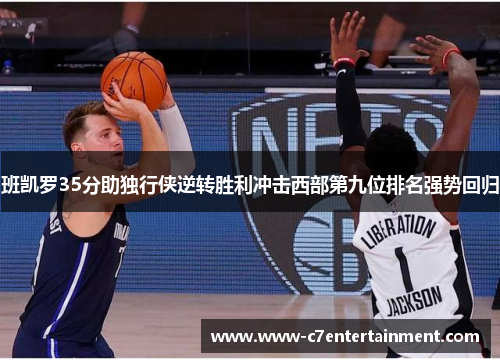 班凯罗35分助独行侠逆转胜利冲击西部第九位排名强势回归