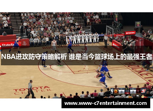 NBA进攻防守策略解析 谁是当今篮球场上的最强王者
