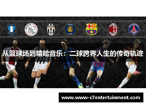 从篮球场到嘻哈音乐：二球跨界人生的传奇轨迹