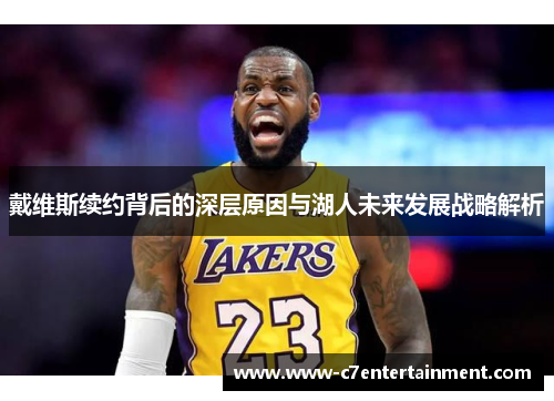 戴维斯续约背后的深层原因与湖人未来发展战略解析