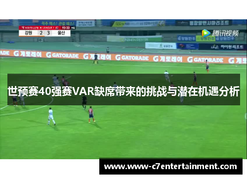世预赛40强赛VAR缺席带来的挑战与潜在机遇分析