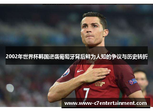 2002年世界杯韩国逆袭葡萄牙背后鲜为人知的争议与历史转折