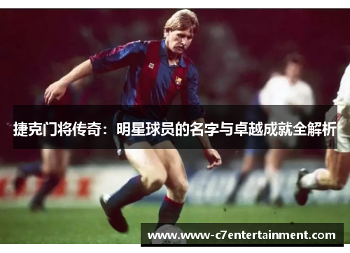 捷克门将传奇：明星球员的名字与卓越成就全解析