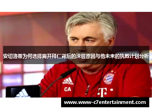 安切洛蒂为何选择离开拜仁背后的深层原因与他未来的执教计划分析