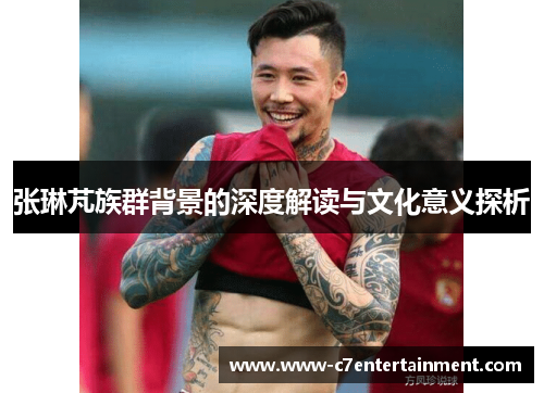张琳芃族群背景的深度解读与文化意义探析