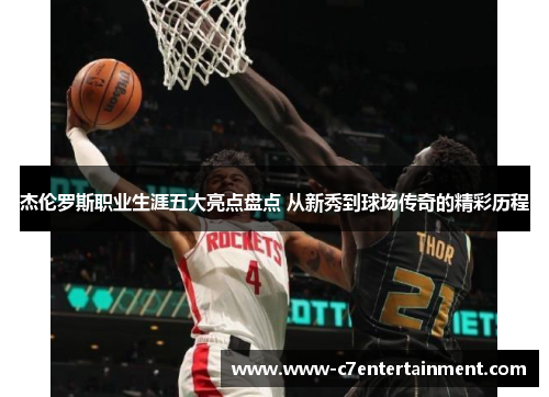 杰伦罗斯职业生涯五大亮点盘点 从新秀到球场传奇的精彩历程