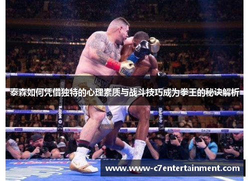泰森如何凭借独特的心理素质与战斗技巧成为拳王的秘诀解析