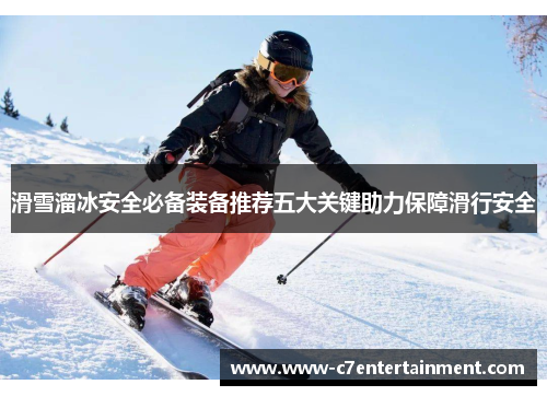 滑雪溜冰安全必备装备推荐五大关键助力保障滑行安全